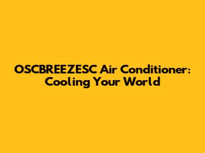 OSCBREEZESC Air Conditioner: Cooling Your World