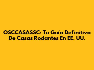 OSCCASASSC: Tu Guía Definitiva De Casas Rodantes En EE. UU.