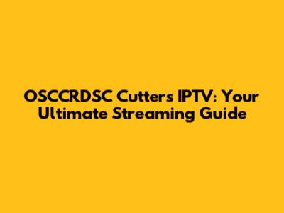 OSCCRDSC Cutters IPTV: Your Ultimate Streaming Guide