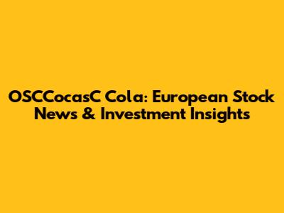 OSCCocasC Cola: European Stock News & Investment Insights