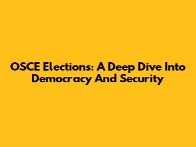 OSCE Elections: A Deep Dive Into Democracy And Security