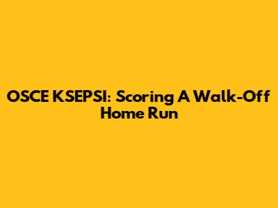 OSCE KSEPSI: Scoring A Walk-Off Home Run