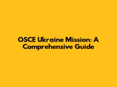 OSCE Ukraine Mission: A Comprehensive Guide