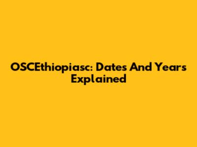 OSCEthiopiasc: Dates And Years Explained
