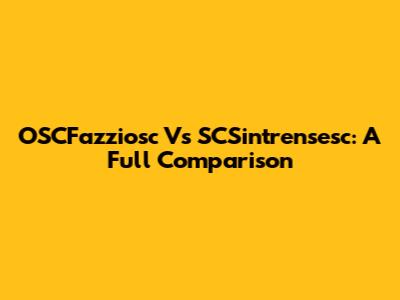 OSCFazziosc Vs SCSintrensesc: A Full Comparison