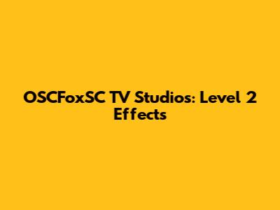 OSCFoxSC TV Studios: Level 2 Effects