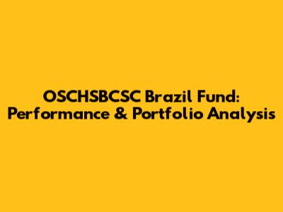 OSCHSBCSC Brazil Fund: Performance & Portfolio Analysis