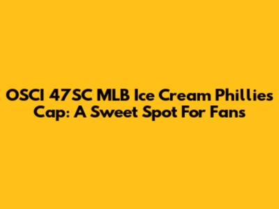 OSCI 47SC MLB Ice Cream Phillies Cap: A Sweet Spot For Fans