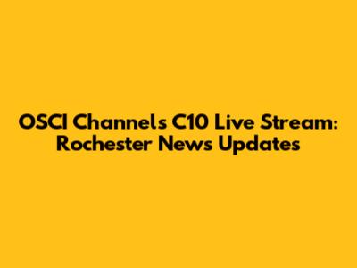 OSCI Channels C10 Live Stream: Rochester News Updates