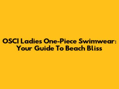 OSCI Ladies' One-Piece Swimwear: Your Guide To Beach Bliss