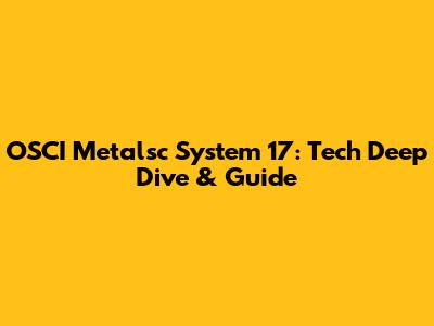 OSCI Metalsc System 17: Tech Deep Dive & Guide
