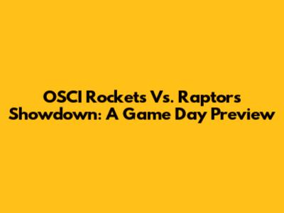 OSCI Rockets Vs. Raptors Showdown: A Game Day Preview