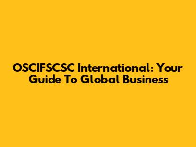 OSCIFSCSC International: Your Guide To Global Business