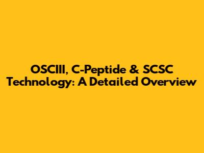 OSCIII, C-Peptide & SCSC Technology: A Detailed Overview