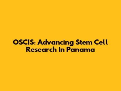 OSCIS: Advancing Stem Cell Research In Panama