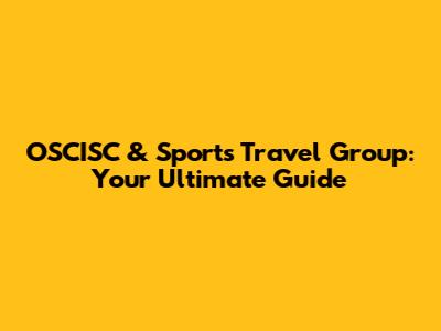 OSCISC & Sports Travel Group: Your Ultimate Guide
