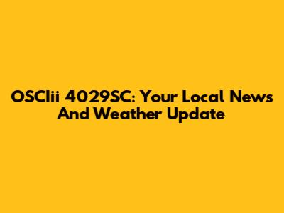 OSCIii 4029SC: Your Local News And Weather Update