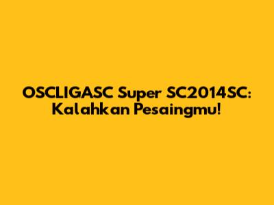 OSCLIGASC Super SC2014SC: Kalahkan Pesaingmu!