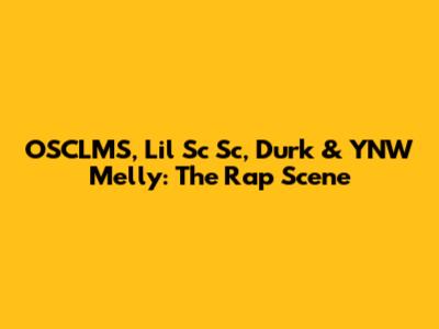 OSCLMS, Lil Sc Sc, Durk & YNW Melly: The Rap Scene