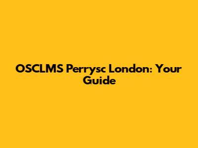 OSCLMS Perrysc London: Your Guide