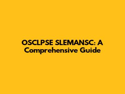 OSCLPSE SLEMANSC: A Comprehensive Guide