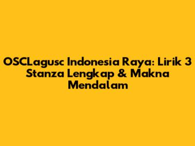 OSCLagusc Indonesia Raya: Lirik 3 Stanza Lengkap & Makna Mendalam