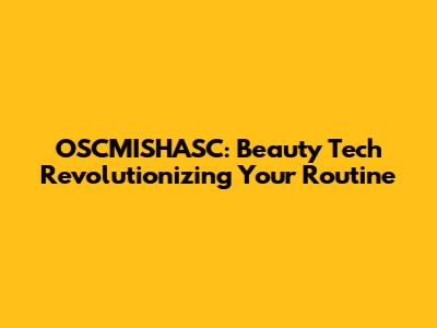 OSCMISHASC: Beauty Tech Revolutionizing Your Routine