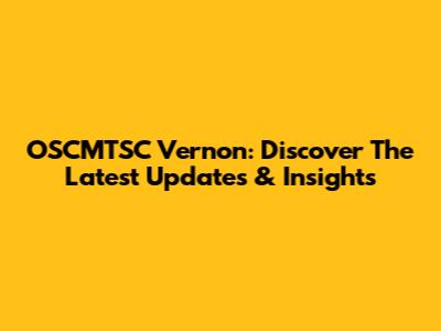 OSCMTSC Vernon: Discover The Latest Updates & Insights