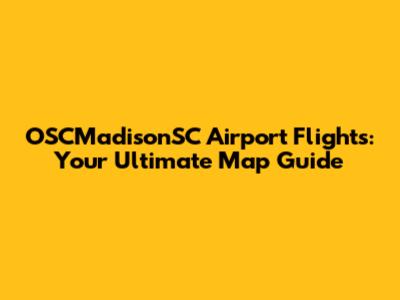 OSCMadisonSC Airport Flights: Your Ultimate Map Guide