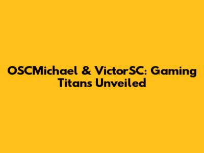 OSCMichael & VictorSC: Gaming Titans Unveiled