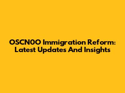 OSCN0O Immigration Reform: Latest Updates And Insights