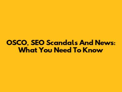 OSCO, SEO Scandals And News: What You Need To Know