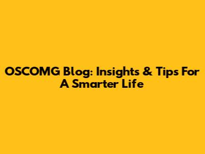 OSCOMG Blog: Insights & Tips For A Smarter Life
