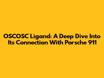 OSCOSC Ligand: A Deep Dive Into Its Connection With Porsche 911