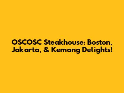 OSCOSC Steakhouse: Boston, Jakarta, & Kemang Delights!