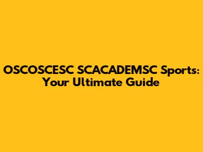 OSCOSCESC SCACADEMSC Sports: Your Ultimate Guide