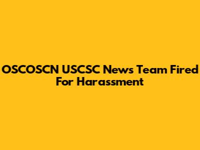 OSCOSCN USCSC News Team Fired For Harassment
