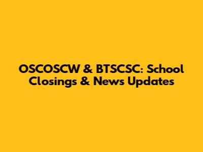 OSCOSCW & BTSCSC: School Closings & News Updates
