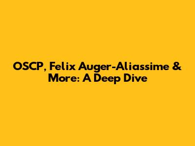 OSCP, Felix Auger-Aliassime & More: A Deep Dive