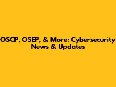 OSCP, OSEP, & More: Cybersecurity News & Updates