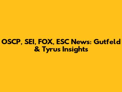 OSCP, SEI, FOX, ESC News: Gutfeld & Tyrus Insights