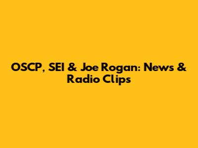 OSCP, SEI & Joe Rogan: News & Radio Clips