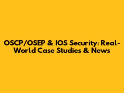 OSCP/OSEP & IOS Security: Real-World Case Studies & News