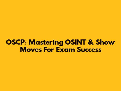 OSCP: Mastering OSINT & Show Moves For Exam Success