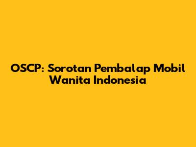 OSCP: Sorotan Pembalap Mobil Wanita Indonesia