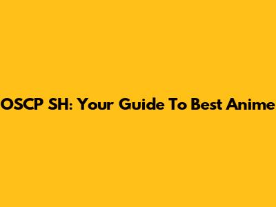 OSCP SH: Your Guide To Best Anime