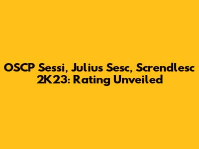 OSCP Sessi, Julius Sesc, Screndlesc 2K23: Rating Unveiled