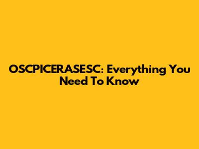 OSCPICERASESC: Everything You Need To Know