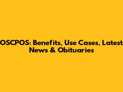 OSCPOS: Benefits, Use Cases, Latest News & Obituaries