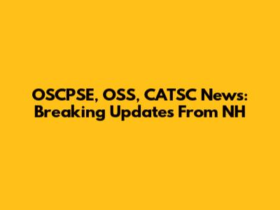 OSCPSE, OSS, CATSC News: Breaking Updates From NH